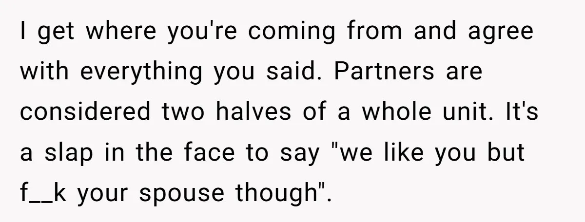 I get where you're coming from and agree with everything you said. Partners are considered two halves of a whole unit. It's a slap in the face to say "we...