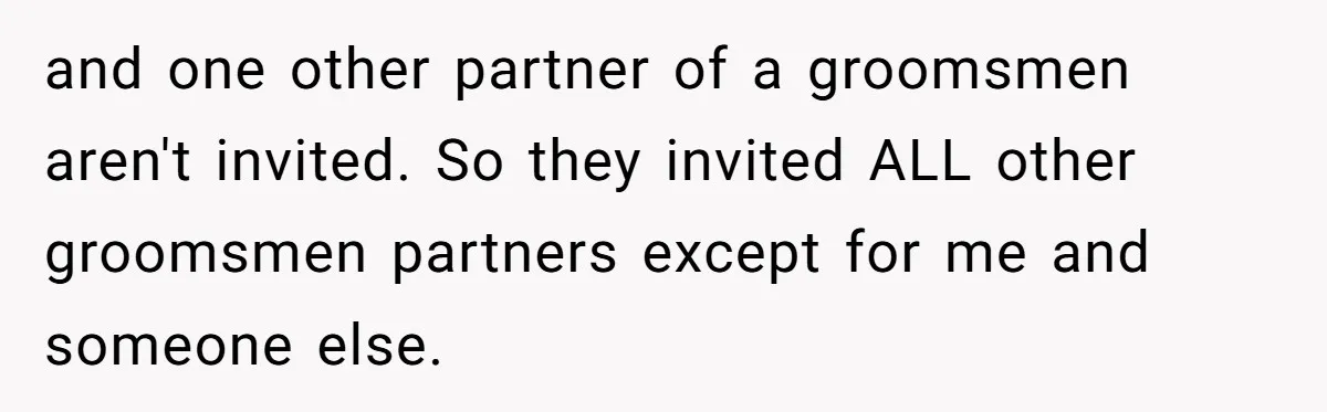 and one other partner of a groomsmen aren't invited. So they invited ALL other groomsmen partners except for me and someone else.
