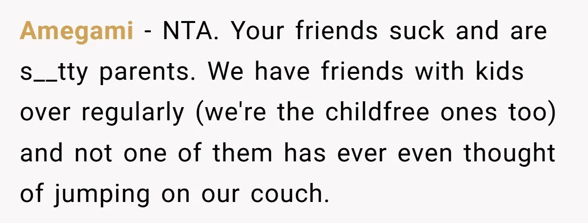 Amegami - NTA. Your friends suck and are s__tty parents. We have friends with kids over regularly (we're the childfree ones too) and not one of them has ever even...