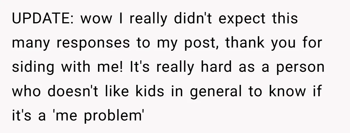 UPDATE: wow I really didn't expect this many responses to my post, thank you for siding with me! It's really hard as a person who doesn't like kids in general...