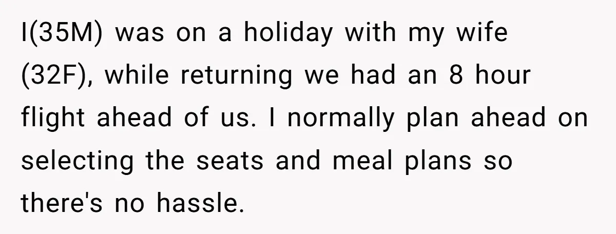 I(35M) was on a holiday with my wife (32F), while returning we had an 8 hour flight ahead of us. I normally plan ahead on selecting the seats and meal...