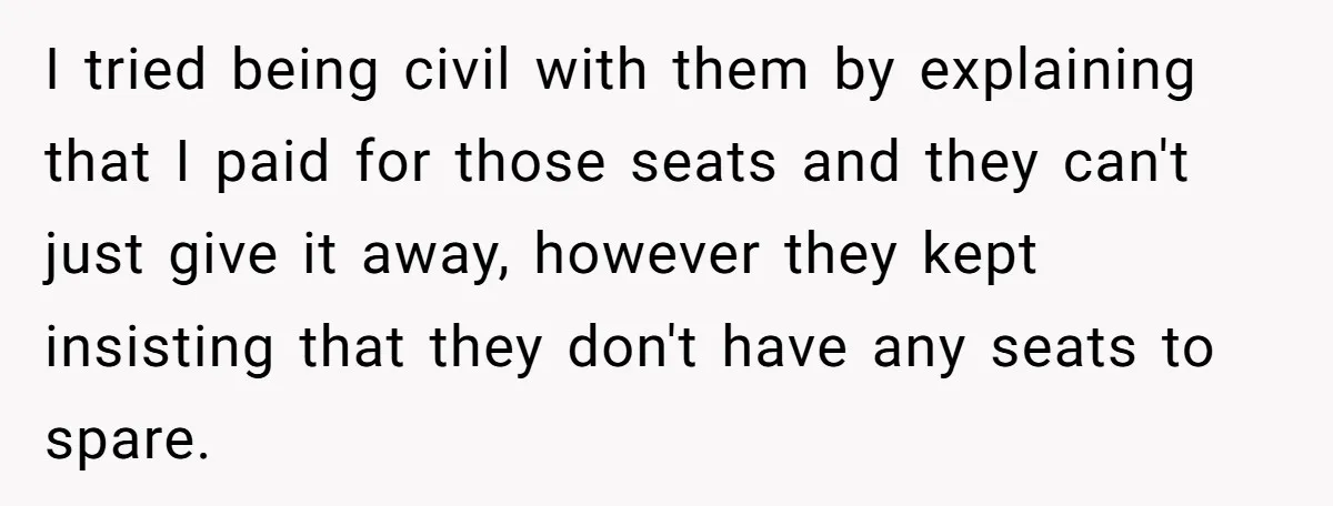 I tried being civil with them by explaining that I paid for those seats and they can't just give it away, however they kept insisting that they don't have any...