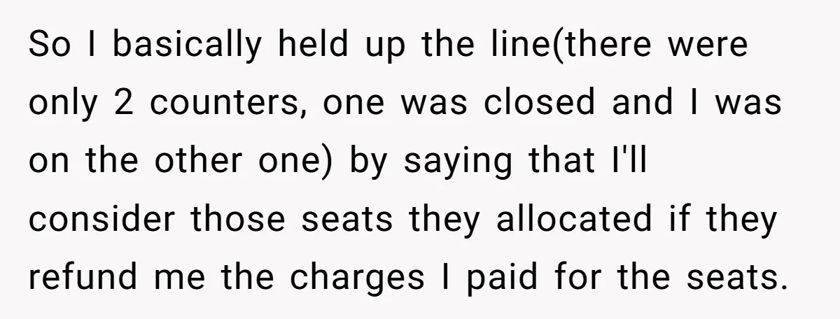 So I basically held up the line(there were only 2 counters, one was closed and I was on the other one) by saying that I'll consider those seats they allocated...