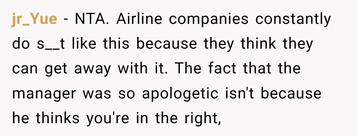 jr_Yue − NTA. Airline companies constantly do s__t like this because they think they can get away with it. The fact that the manager was so apologetic isn't because he...
