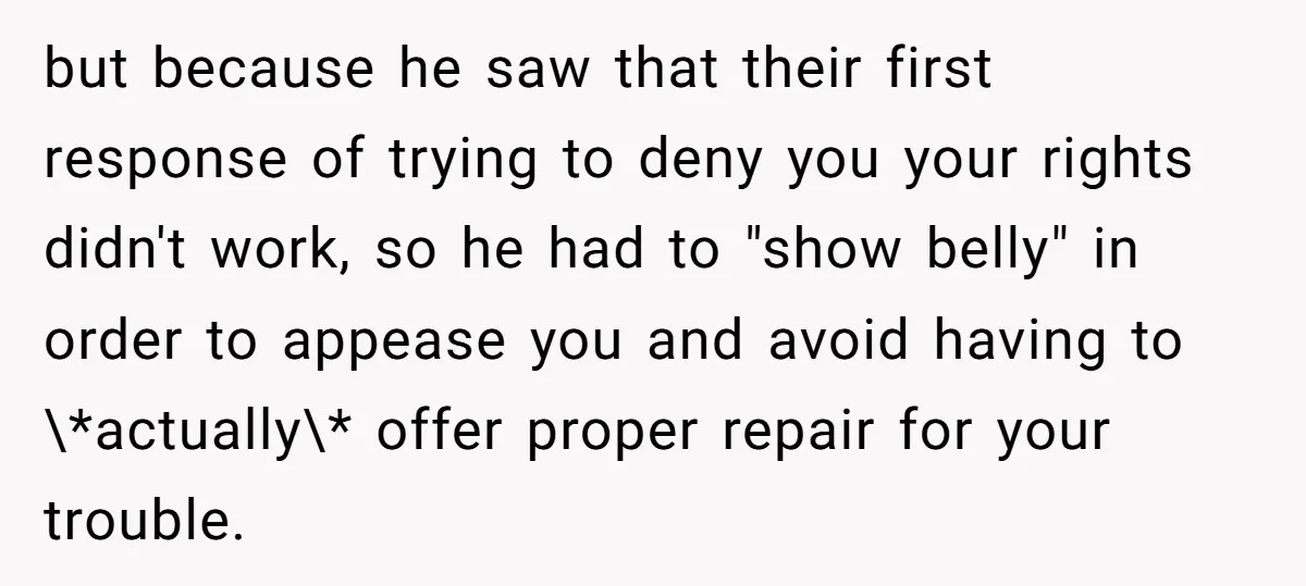 but because he saw that their first response of trying to deny you your rights didn't work, so he had to "show belly" in order to appease you and avoid...