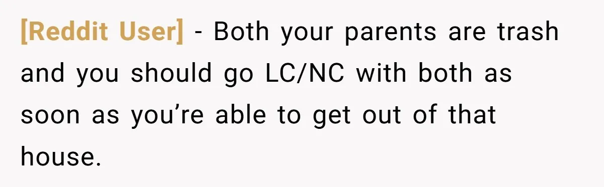 [Reddit User] − Both your parents are trash and you should go LC/NC with both as soon as you’re able to get out of that house.