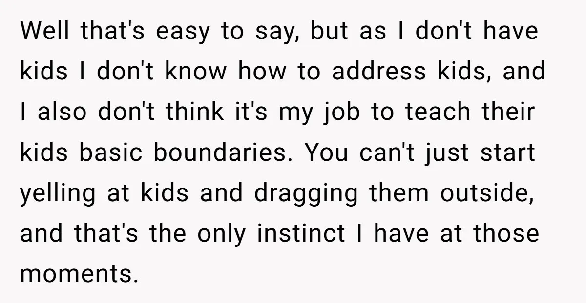 Well that's easy to say, but as I don't have kids I don't know how to address kids, and I also don't think it's my job to teach their kids...