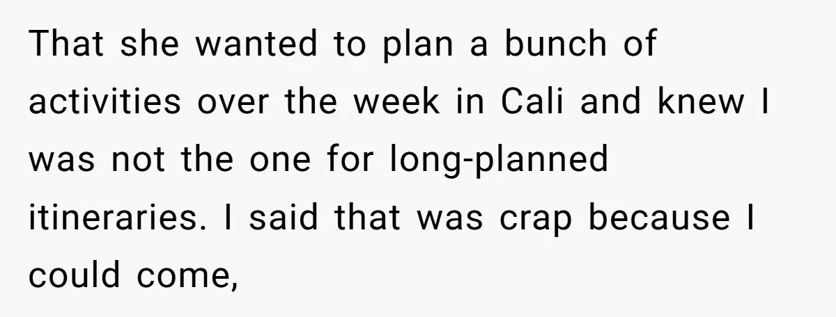 That she wanted to plan a bunch of activities over the week in Cali and knew I was not the one for long-planned itineraries. I said that was crap because...