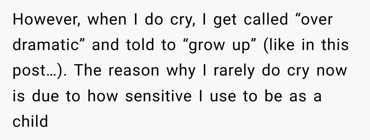 However, when I do cry, I get called “over dramatic” and told to “grow up” (like in this post…). The reason why I rarely do cry now is due to...
