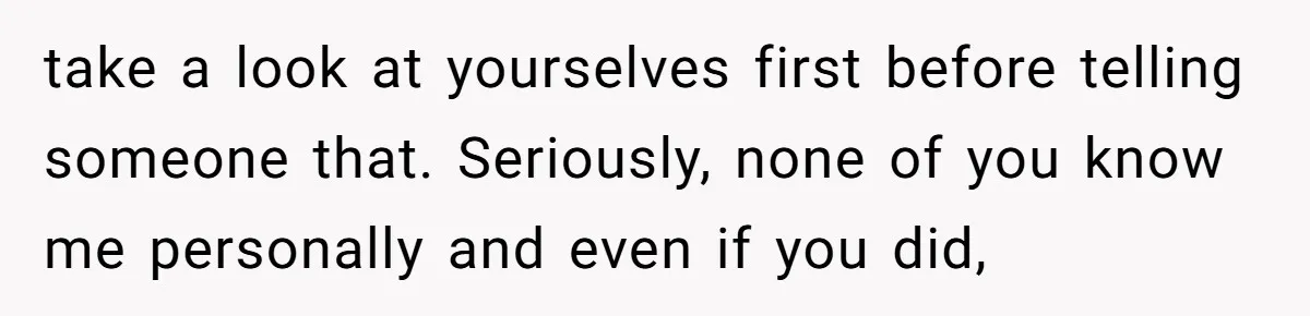 take a look at yourselves first before telling someone that. Seriously, none of you know me personally and even if you did,