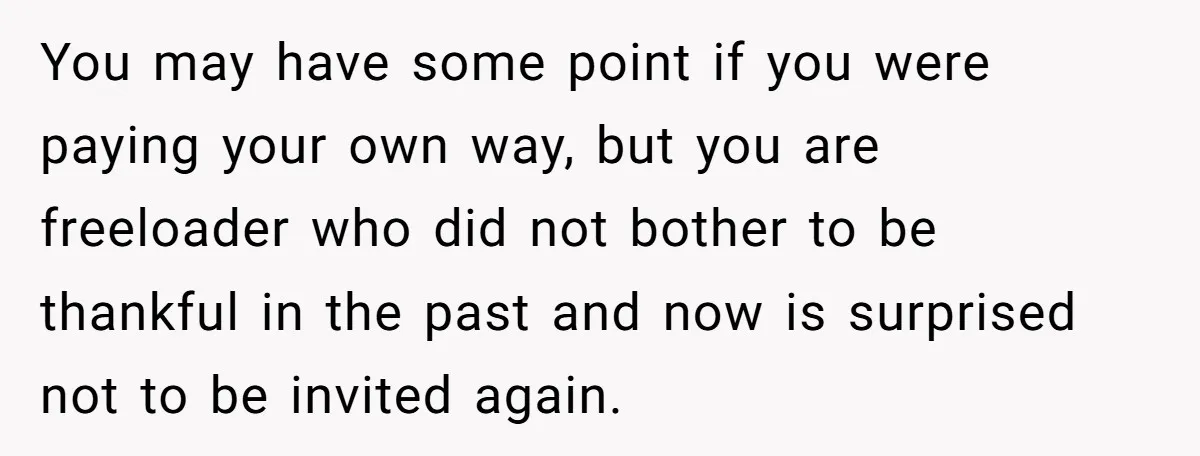 You may have some point if you were paying your own way, but you are freeloader who did not bother to be thankful in the past and now is surprised...