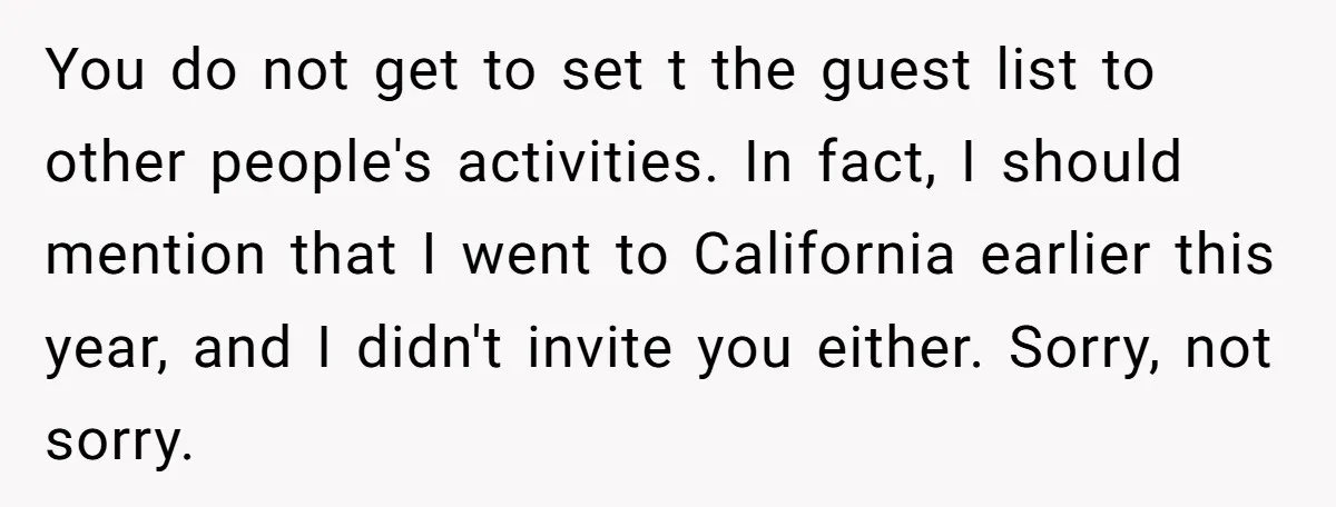 You do not get to set t the guest list to other people's activities. In fact, I should mention that I went to California earlier this year, and I didn't...