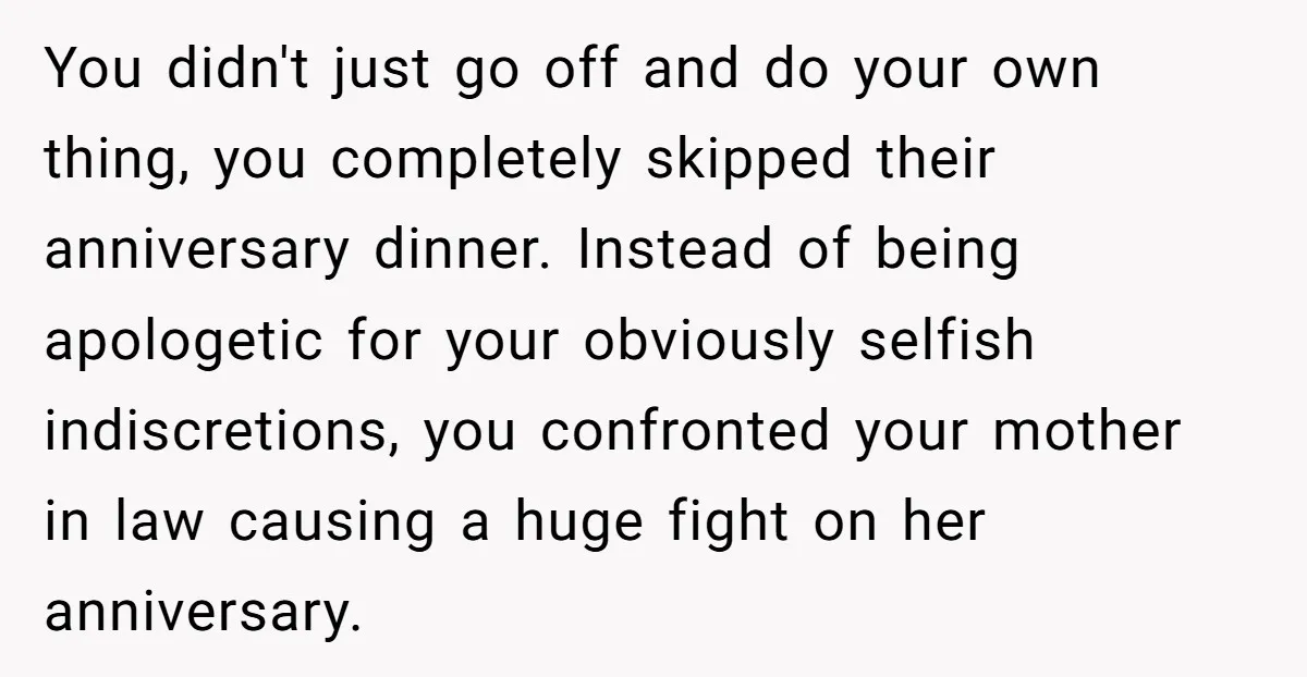 You didn't just go off and do your own thing, you completely skipped their anniversary dinner. Instead of being apologetic for your obviously selfish indiscretions, you confronted your mother in...