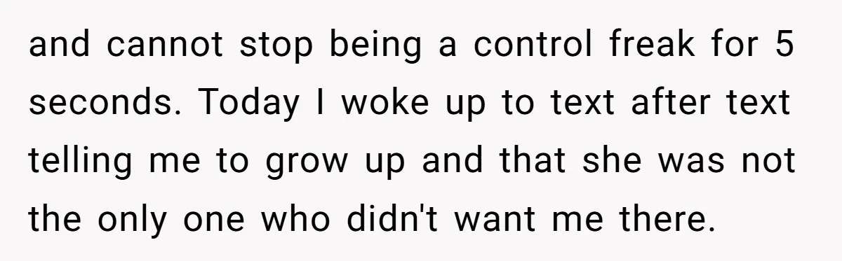 and cannot stop being a control freak for 5 seconds. Today I woke up to text after text telling me to grow up and that she was not the only...