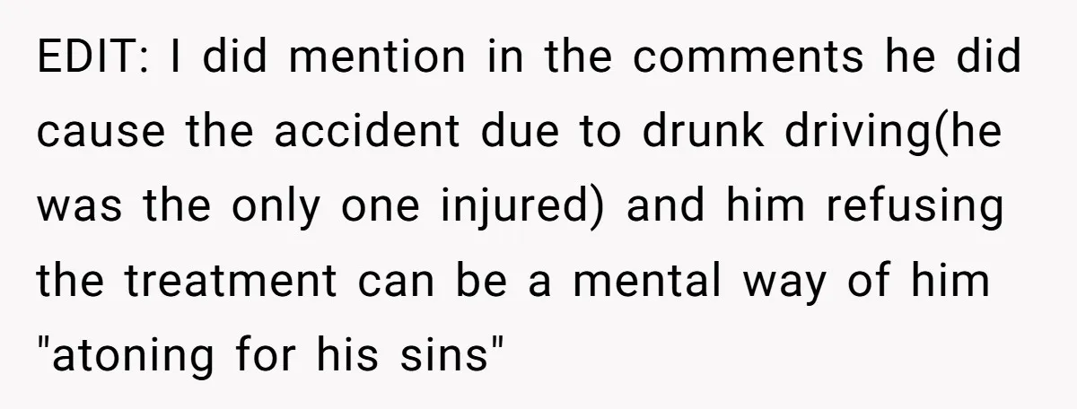 EDIT: I did mention in the comments he did cause the accident due to drunk driving(he was the only one injured) and him refusing the treatment can be a mental...