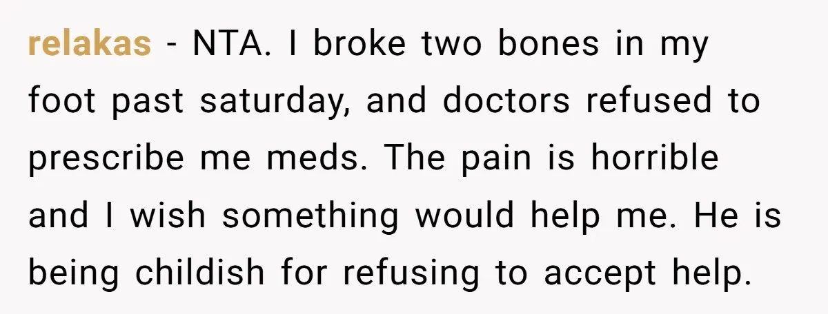 relakas − NTA. I broke two bones in my foot past saturday, and doctors refused to prescribe me meds. The pain is horrible and I wish something would help me....