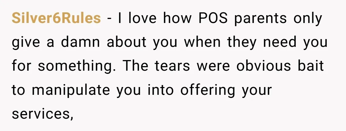 Silver6Rules - I love how POS parents only give a damn about you when they need you for something. The tears were obvious bait to manipulate you into offering your...
