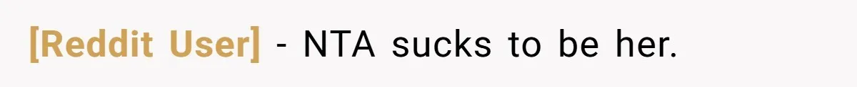 [Reddit User] - NTA sucks to be her.