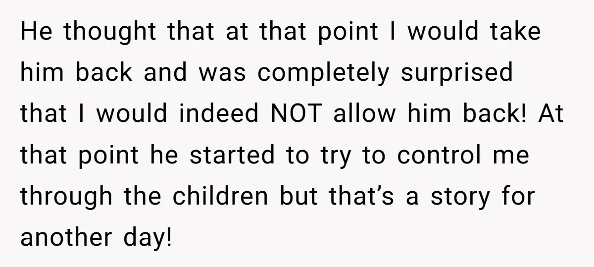 He thought that at that point I would take him back and was completely surprised that I would indeed NOT allow him back! At that point he started to try...