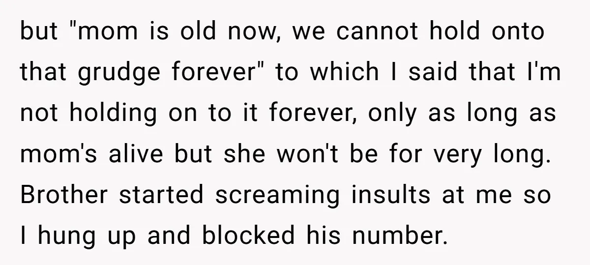 but "mom is old now, we cannot hold onto that grudge forever" to which I said that I'm not holding on to it forever, only as long as mom's alive...