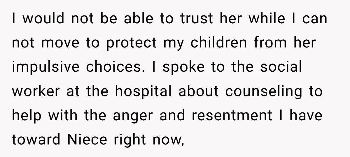 I would not be able to trust her while I can not move to protect my children from her impulsive choices. I spoke to the social worker at the hospital...