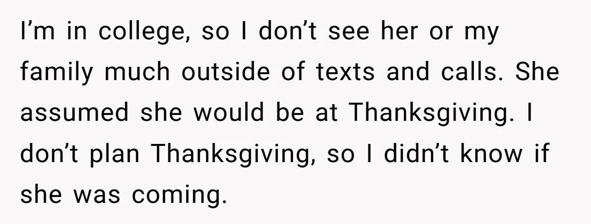 I’m in college, so I don’t see her or my family much outside of texts and calls. She assumed she would be at Thanksgiving. I don’t plan Thanksgiving, so I...