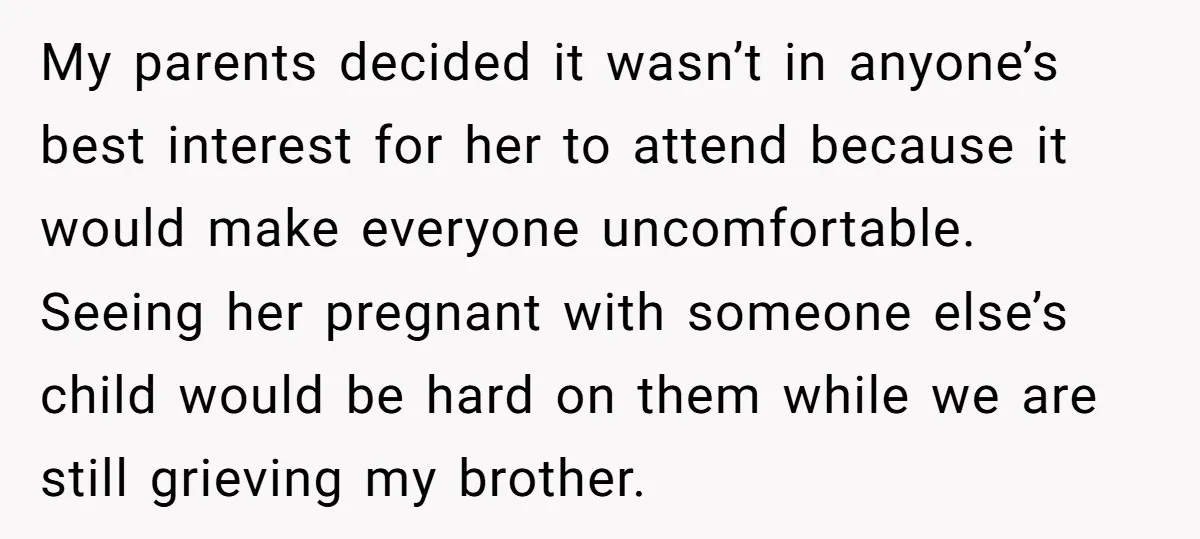 My parents decided it wasn’t in anyone’s best interest for her to attend because it would make everyone uncomfortable. Seeing her pregnant with someone else’s child would be hard on...
