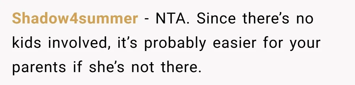 Shadow4summer − NTA. Since there’s no kids involved, it’s probably easier for your parents if she’s not there.