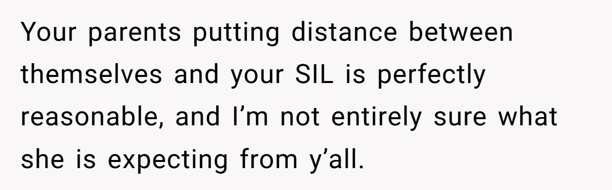 Your parents putting distance between themselves and your SIL is perfectly reasonable, and I’m not entirely sure what she is expecting from y’all.
