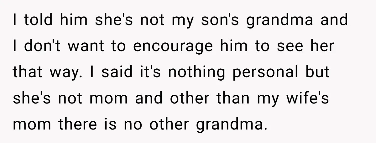 I told him she's not my son's grandma and I don't want to encourage him to see her that way. I said it's nothing personal but she's not mom and...