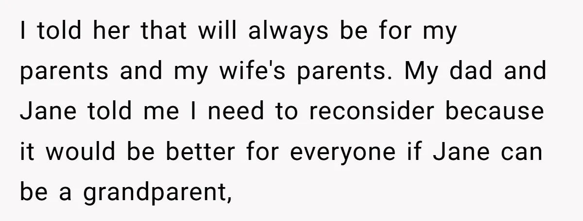 I told her that will always be for my parents and my wife's parents. My dad and Jane told me I need to reconsider because it would be better for...