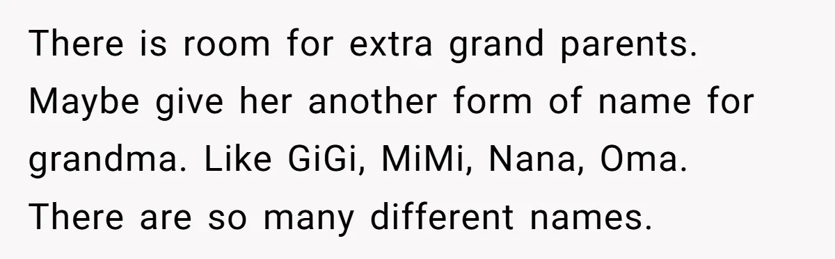 There is room for extra grand parents. Maybe give her another form of name for grandma. Like GiGi, MiMi, Nana, Oma. There are so many different names.