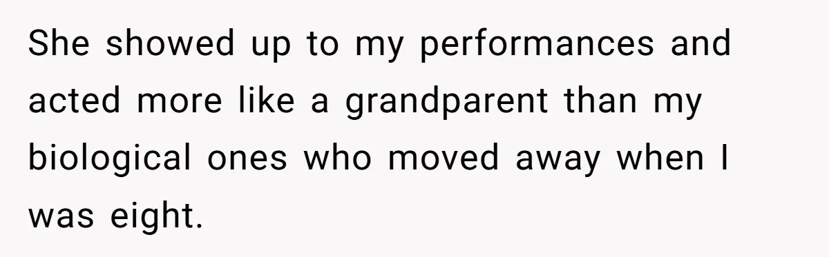 She showed up to my performances and acted more like a grandparent than my biological ones who moved away when I was eight.