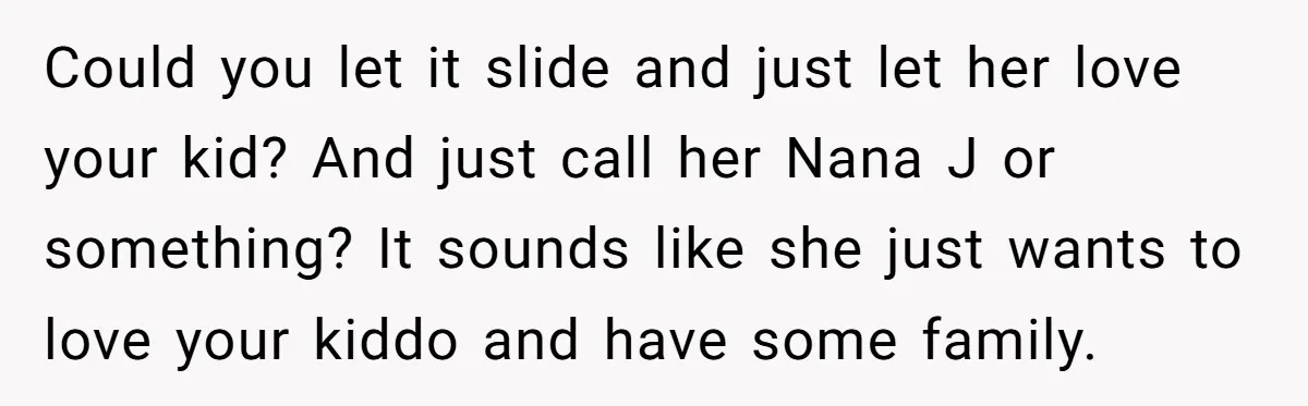 Could you let it slide and just let her love your kid? And just call her Nana J or something? It sounds like she just wants to love your kiddo...