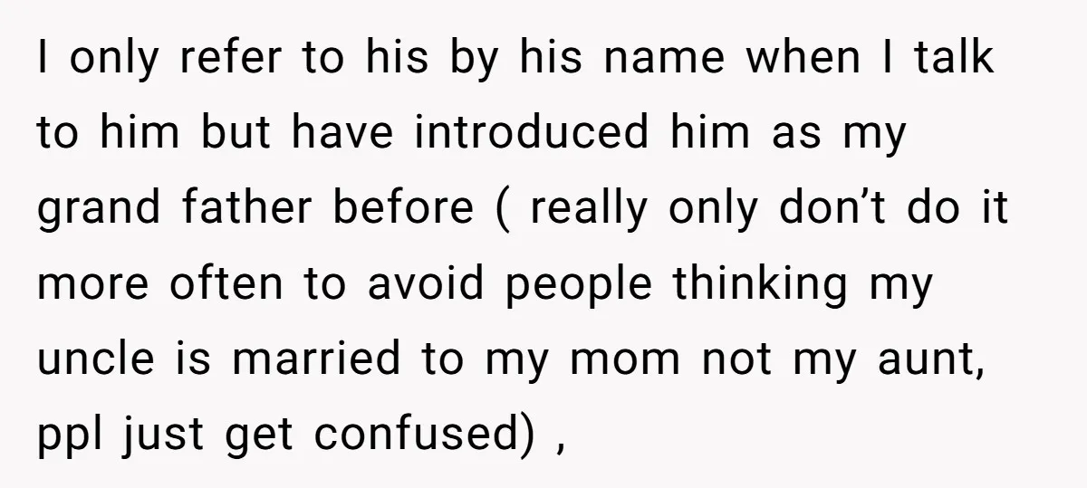 I only refer to his by his name when I talk to him but have introduced him as my grand father before ( really only don’t do it more often...