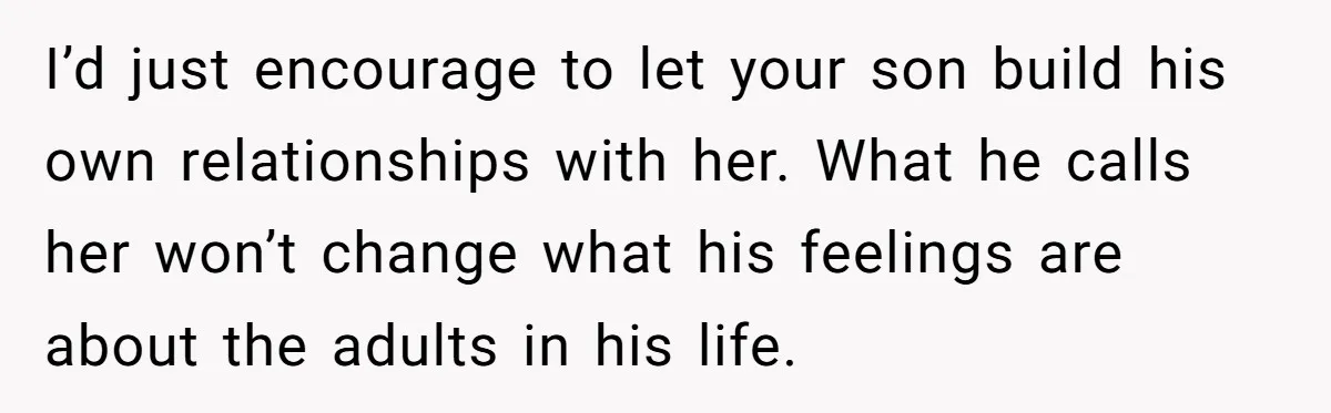 I’d just encourage to let your son build his own relationships with her. What he calls her won’t change what his feelings are about the adults in his life.