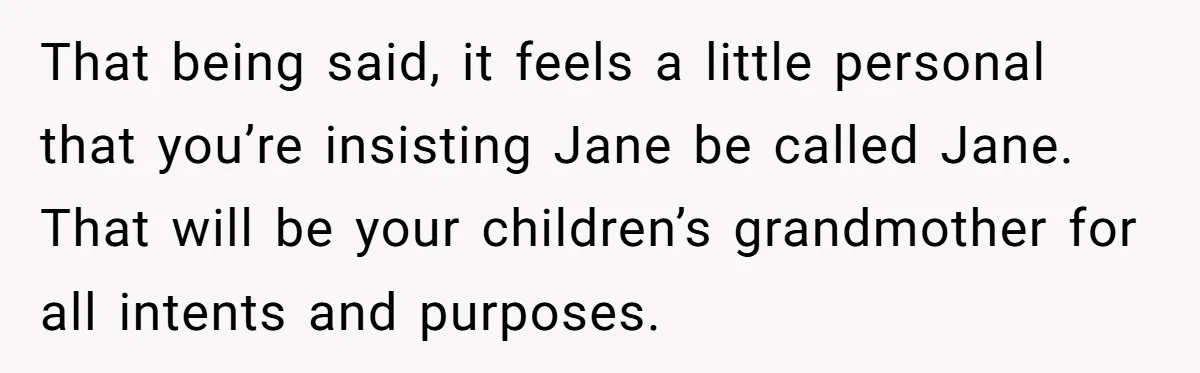 That being said, it feels a little personal that you’re insisting Jane be called Jane. That will be your children’s grandmother for all intents and purposes.
