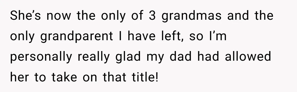 She’s now the only of 3 grandmas and the only grandparent I have left, so I’m personally really glad my dad had allowed her to take on that title!