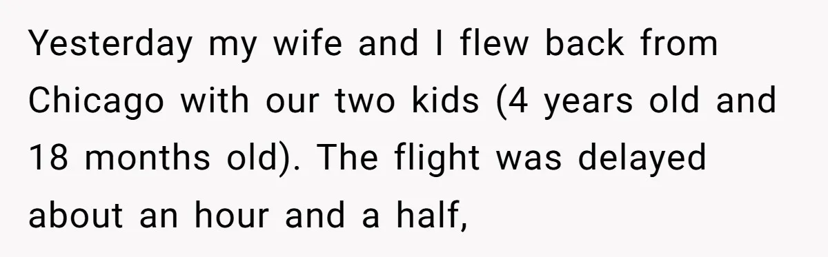 Yesterday my wife and I flew back from Chicago with our two kids (4 years old and 18 months old). The flight was delayed about an hour and a half,