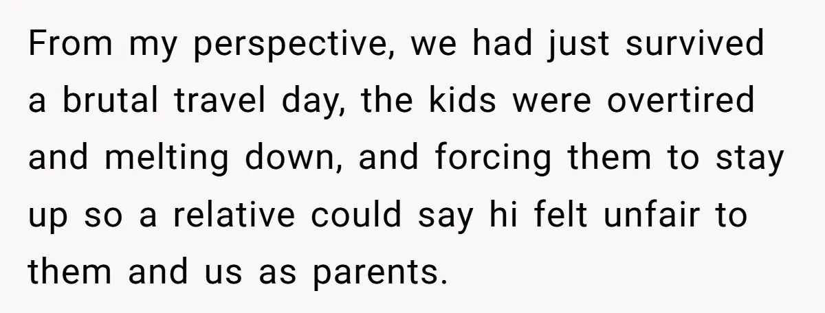 From my perspective, we had just survived a brutal travel day, the kids were overtired and melting down, and forcing them to stay up so a relative could say hi...