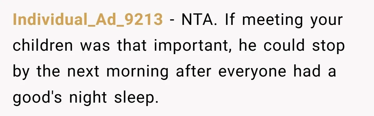 Individual_Ad_9213 − NTA. If meeting your children was that important, he could stop by the next morning after everyone had a good's night sleep.
