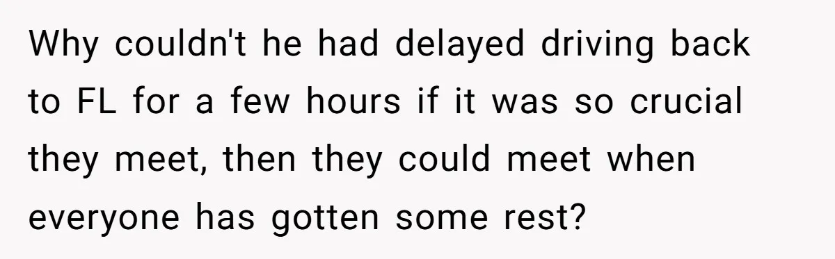 Why couldn't he had delayed driving back to FL for a few hours if it was so crucial they meet, then they could meet when everyone has gotten some rest?
