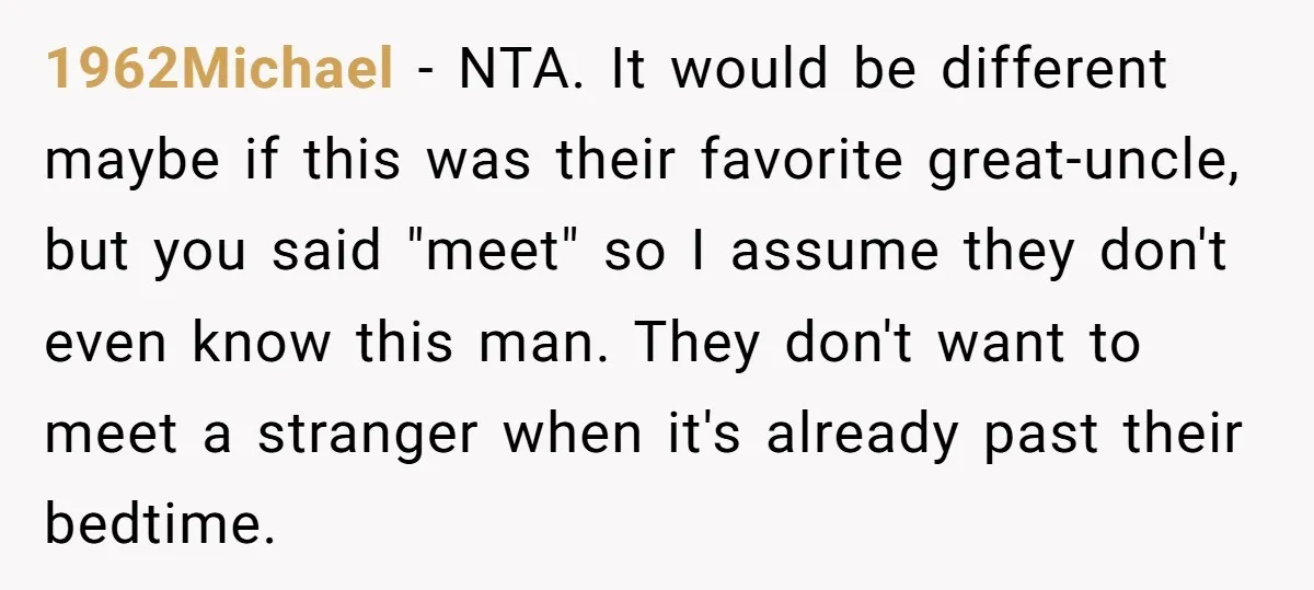 1962Michael − NTA. It would be different maybe if this was their favorite great-uncle, but you said "meet" so I assume they don't even know this man. They don't want...
