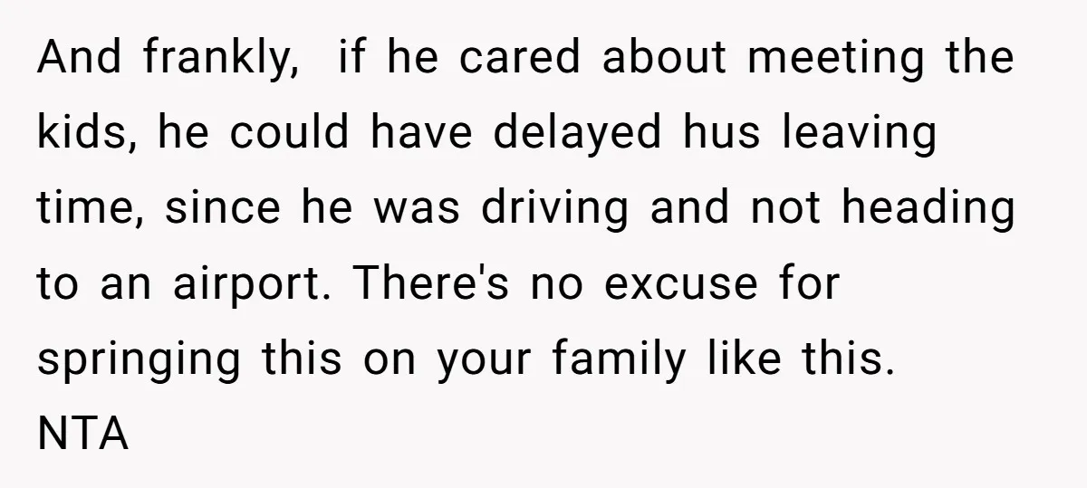 And frankly, if he cared about meeting the kids, he could have delayed hus leaving time, since he was driving and not heading to an airport. There's no excuse for...