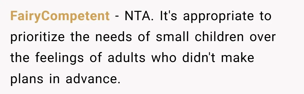 FairyCompetent − NTA. It's appropriate to prioritize the needs of small children over the feelings of adults who didn't make plans in advance.