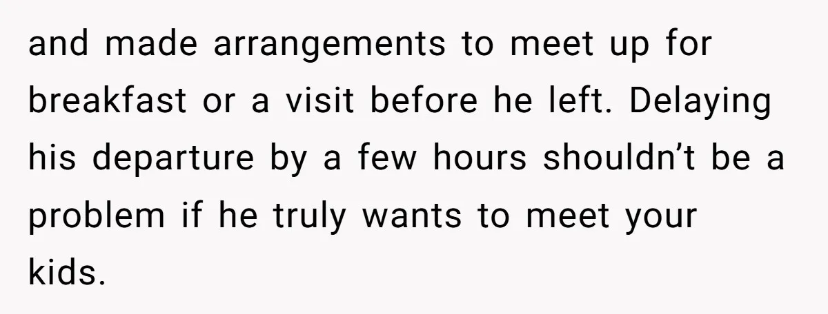 and made arrangements to meet up for breakfast or a visit before he left. Delaying his departure by a few hours shouldn’t be a problem if he truly wants to...