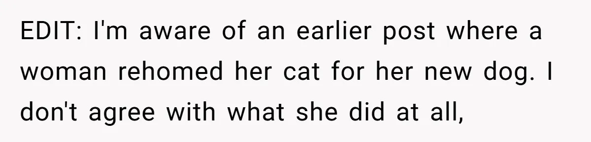 EDIT: I'm aware of an earlier post where a woman rehomed her cat for her new dog. I don't agree with what she did at all,