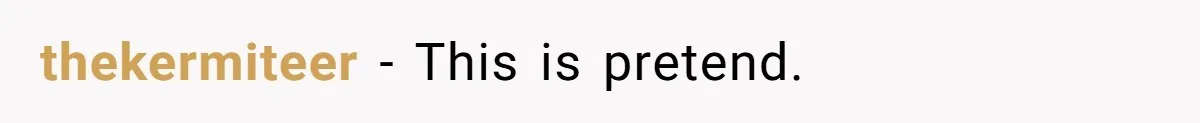 thekermiteer - This is pretend.