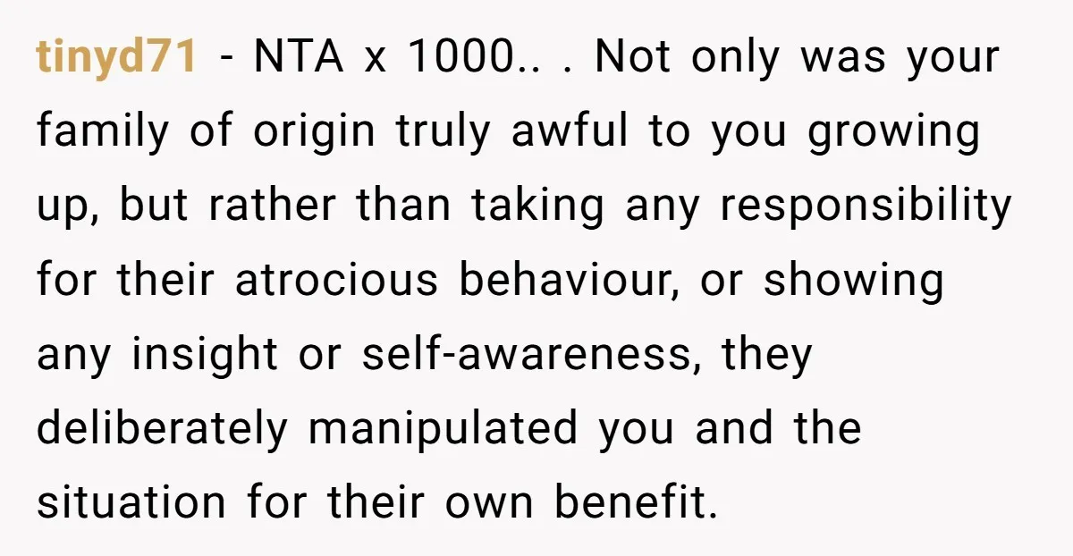 tinyd71 - NTA x 1000.. . Not only was your family of origin truly awful to you growing up, but rather than taking any responsibility for their atrocious behaviour, or...