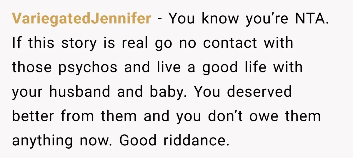 VariegatedJennifer - You know you’re NTA. If this story is real go no contact with those psychos and live a good life with your husband and baby. You deserved better...